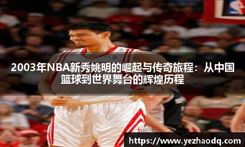 2003年NBA新秀姚明的崛起与传奇旅程：从中国篮球到世界舞台的辉煌历程