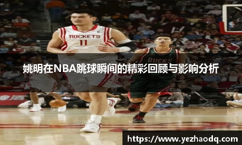 姚明在NBA跳球瞬间的精彩回顾与影响分析
