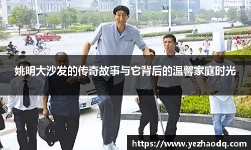 姚明大沙发的传奇故事与它背后的温馨家庭时光
