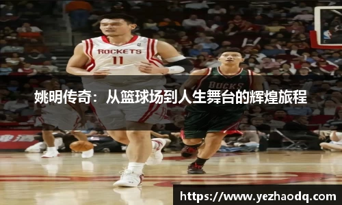 姚明传奇：从篮球场到人生舞台的辉煌旅程