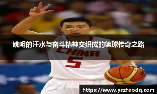 姚明的汗水与奋斗精神交织成的篮球传奇之路