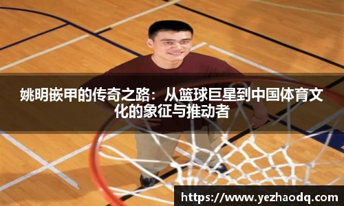 姚明嵌甲的传奇之路：从篮球巨星到中国体育文化的象征与推动者