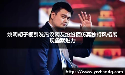 姚明胡子梗引发热议网友纷纷模仿其独特风格展现幽默魅力