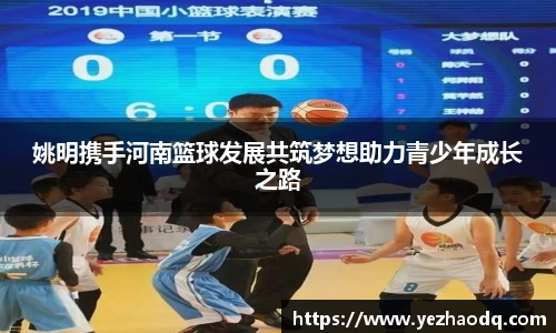 姚明携手河南篮球发展共筑梦想助力青少年成长之路