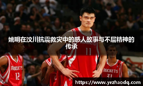 姚明在汶川抗震救灾中的感人故事与不屈精神的传承