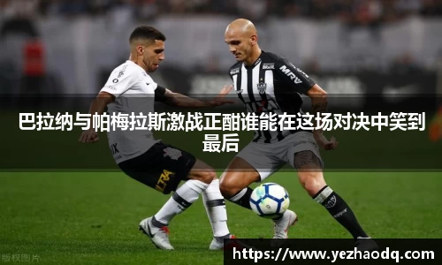 巴拉纳与帕梅拉斯激战正酣谁能在这场对决中笑到最后