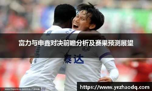 富力与申鑫对决前瞻分析及赛果预测展望