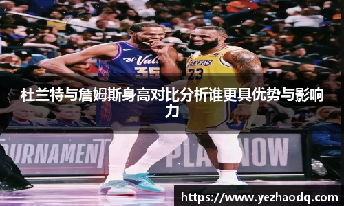 杜兰特与詹姆斯身高对比分析谁更具优势与影响力