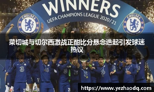菜切城与切尔西激战正酣比分悬念迭起引发球迷热议