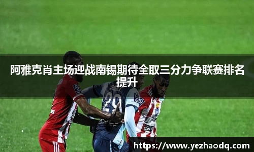 阿雅克肖主场迎战南锡期待全取三分力争联赛排名提升